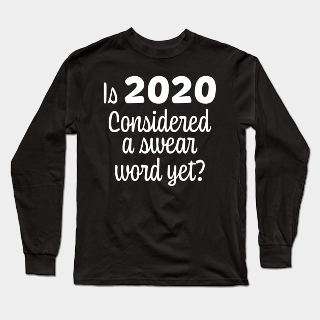 Is 2020 Considered a Swear Word Yet - White Font Long Sleeve T-Shirt by ColorMeHappy123